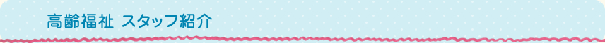 高齢福祉スタッフ紹介